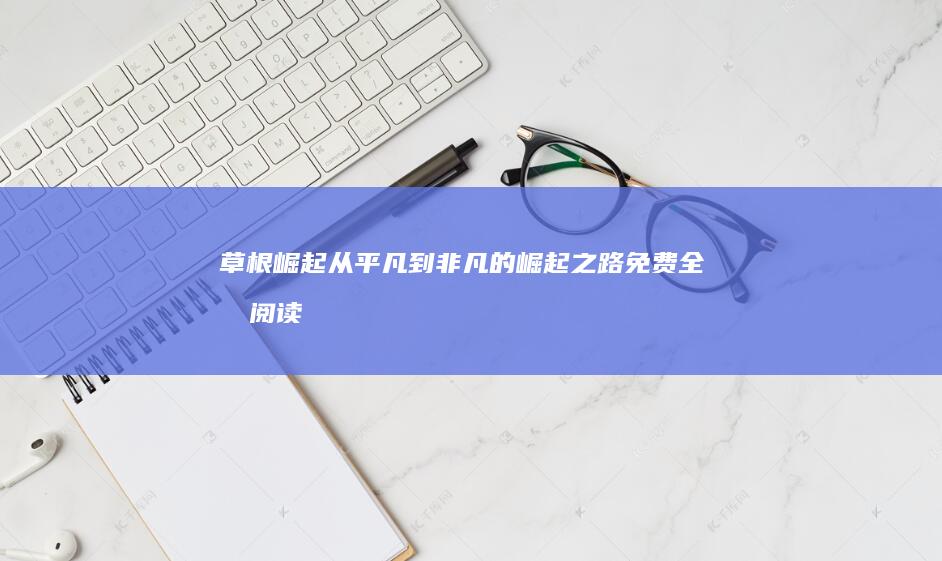 草根崛起：从平凡到非凡的崛起之路免费全文阅读